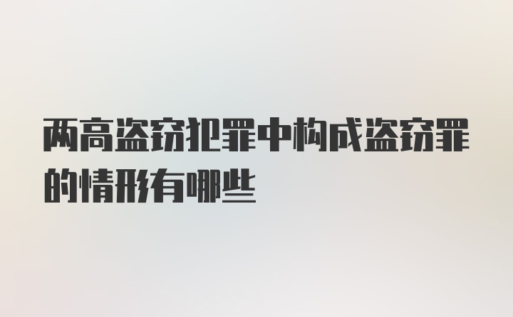 两高盗窃犯罪中构成盗窃罪的情形有哪些