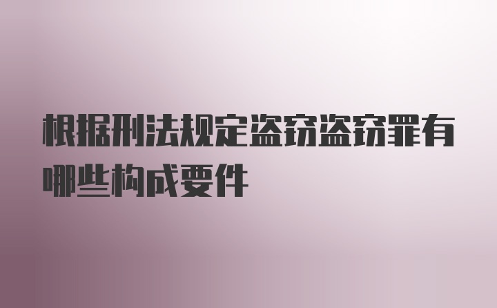 根据刑法规定盗窃盗窃罪有哪些构成要件