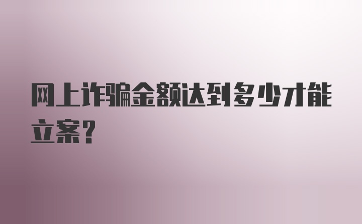 网上诈骗金额达到多少才能立案？