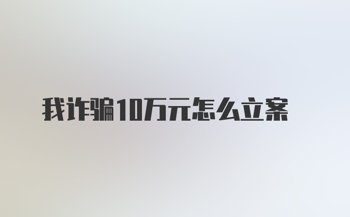 我诈骗10万元怎么立案