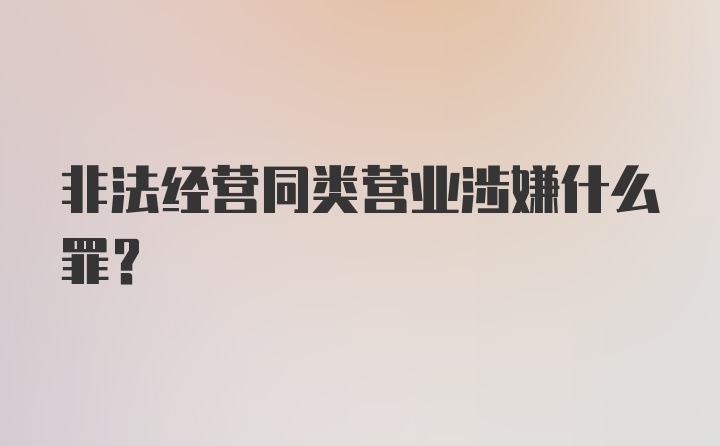 非法经营同类营业涉嫌什么罪？