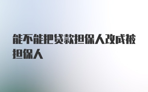 能不能把贷款担保人改成被担保人