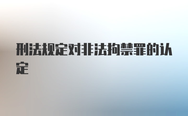 刑法规定对非法拘禁罪的认定
