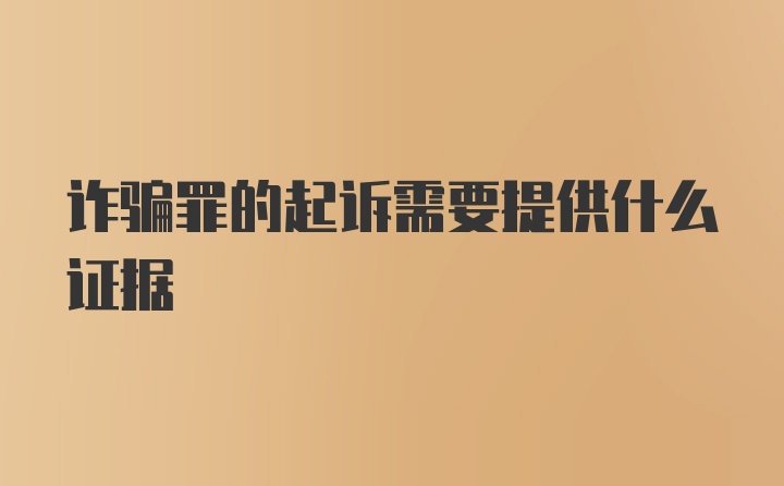 诈骗罪的起诉需要提供什么证据