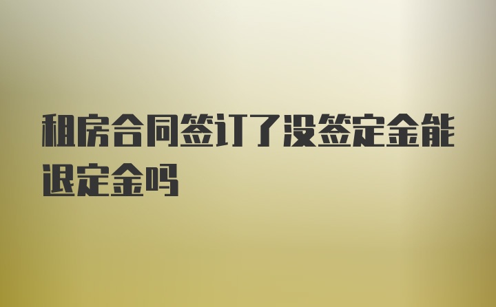 租房合同签订了没签定金能退定金吗