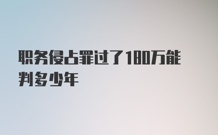 职务侵占罪过了180万能判多少年