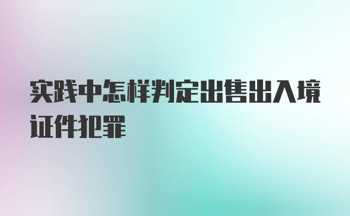 实践中怎样判定出售出入境证件犯罪