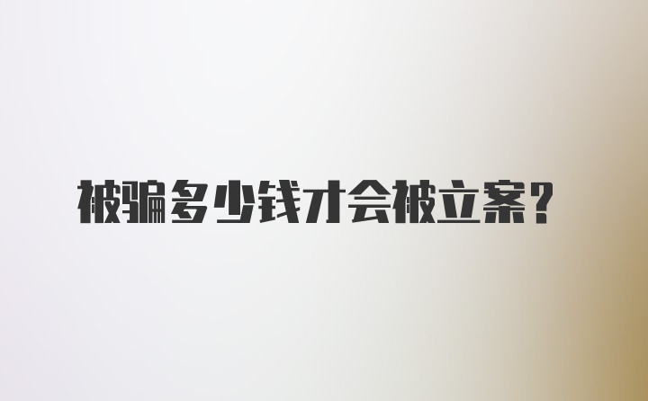 被骗多少钱才会被立案？