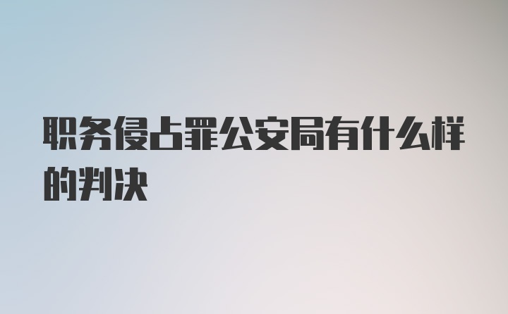 职务侵占罪公安局有什么样的判决