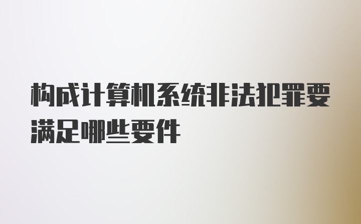 构成计算机系统非法犯罪要满足哪些要件