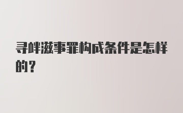 寻衅滋事罪构成条件是怎样的？