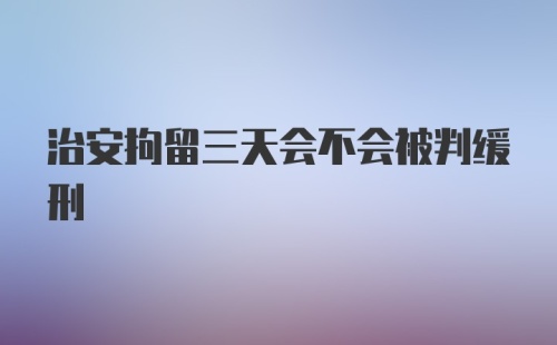 治安拘留三天会不会被判缓刑