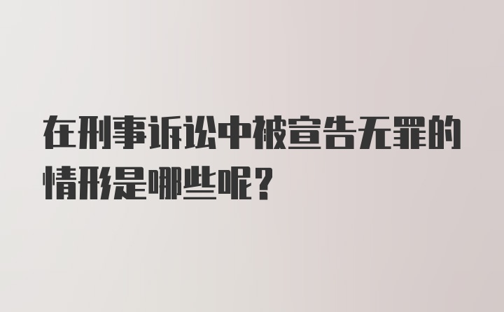 在刑事诉讼中被宣告无罪的情形是哪些呢？