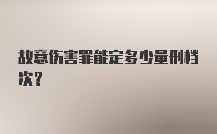 故意伤害罪能定多少量刑档次?