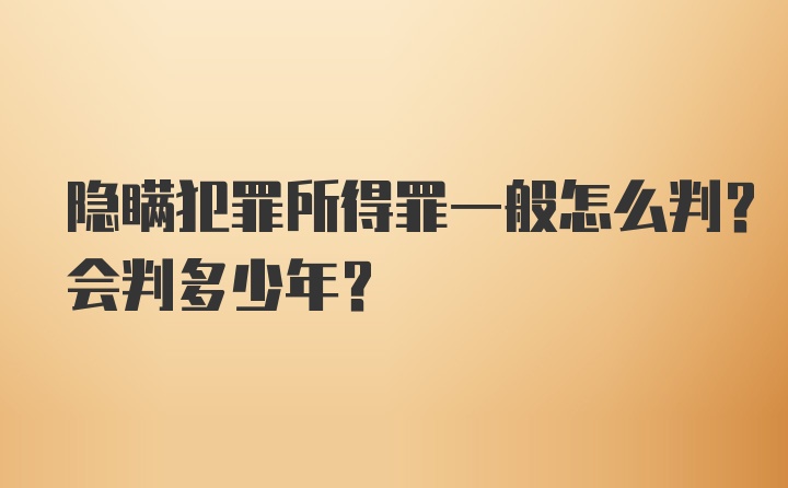 隐瞒犯罪所得罪一般怎么判？会判多少年？