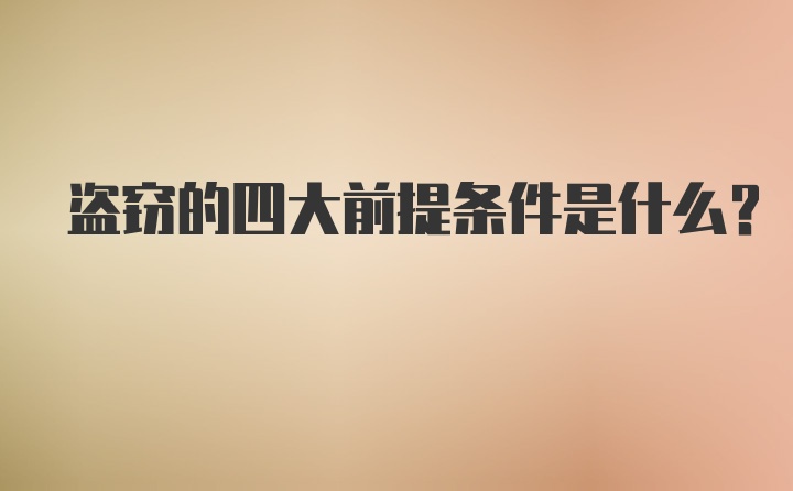 盗窃的四大前提条件是什么?