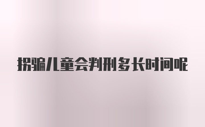 拐骗儿童会判刑多长时间呢