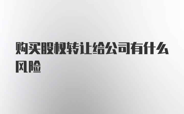 购买股权转让给公司有什么风险