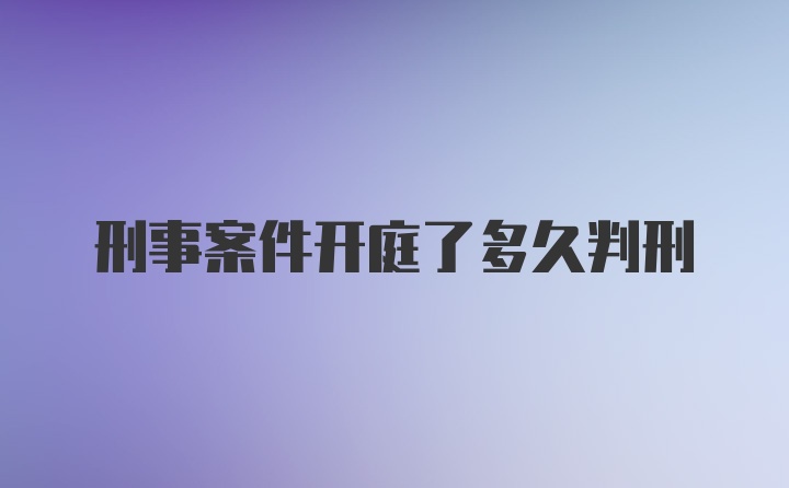 刑事案件开庭了多久判刑