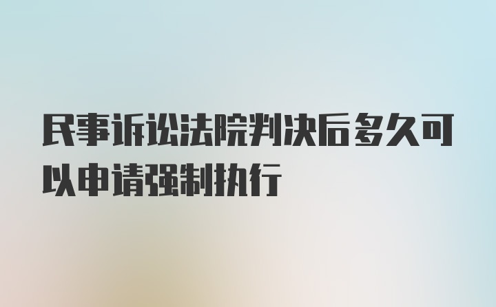 民事诉讼法院判决后多久可以申请强制执行