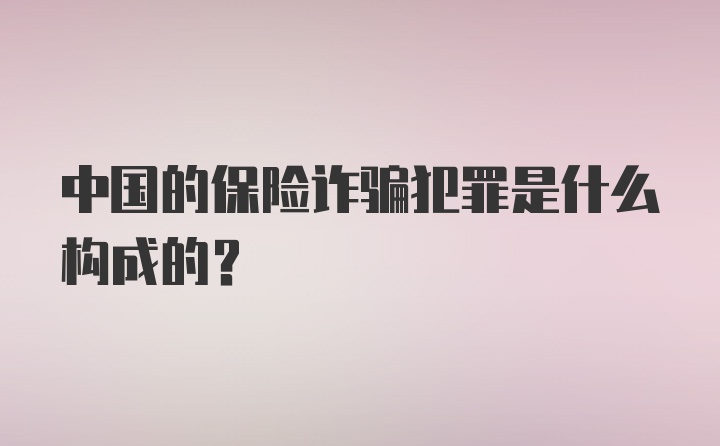 中国的保险诈骗犯罪是什么构成的？