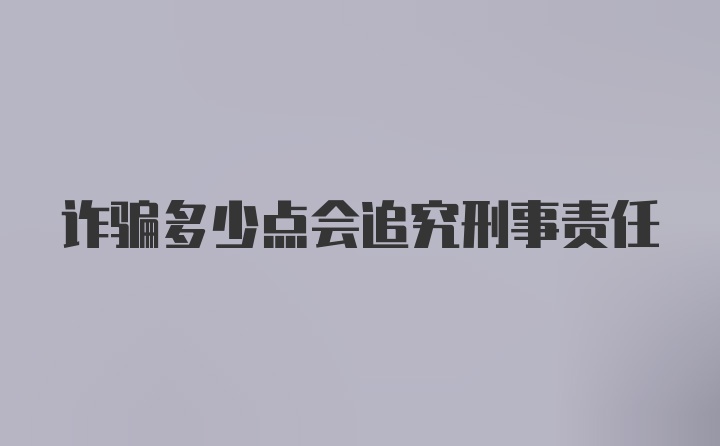 诈骗多少点会追究刑事责任