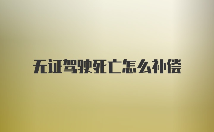 无证驾驶死亡怎么补偿