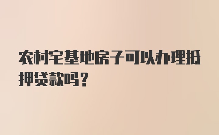 农村宅基地房子可以办理抵押贷款吗？