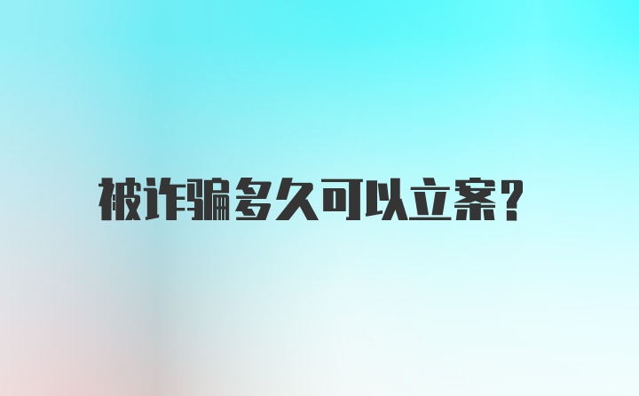 被诈骗多久可以立案？