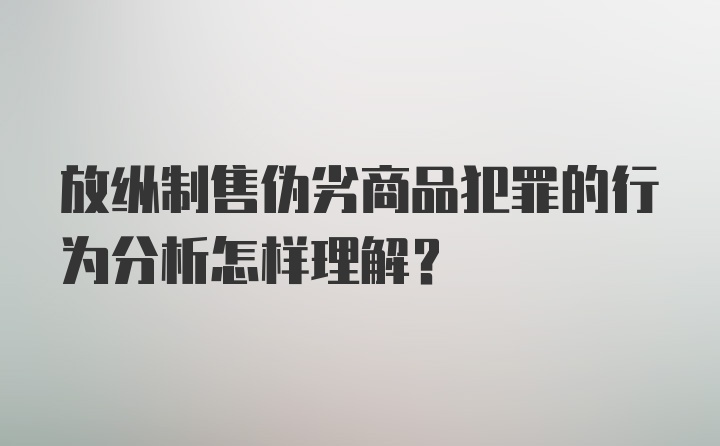 放纵制售伪劣商品犯罪的行为分析怎样理解？