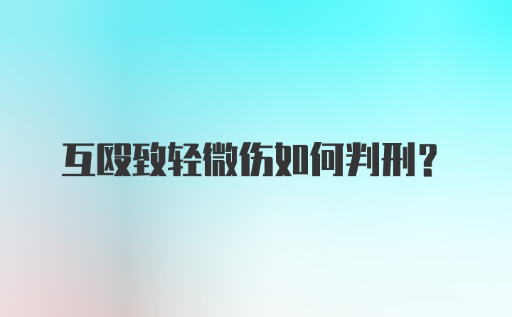 互殴致轻微伤如何判刑？