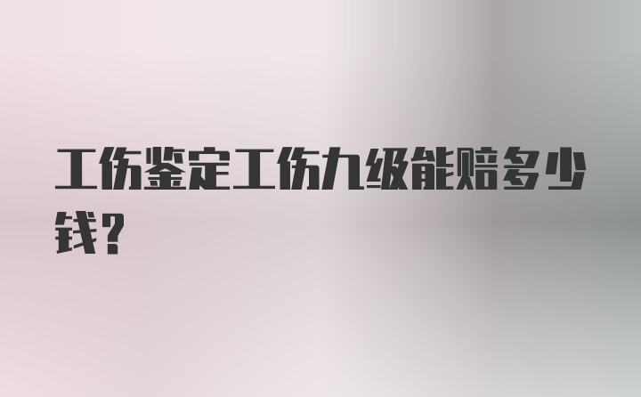 工伤鉴定工伤九级能赔多少钱？