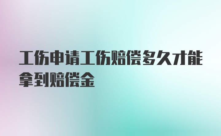 工伤申请工伤赔偿多久才能拿到赔偿金