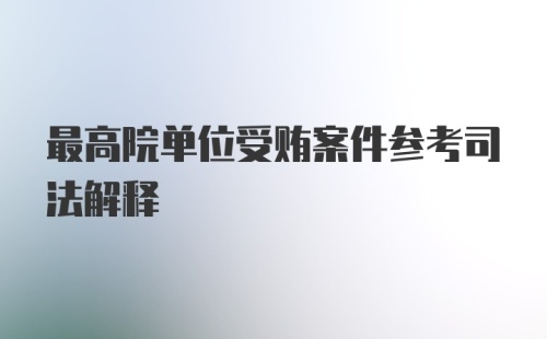 最高院单位受贿案件参考司法解释