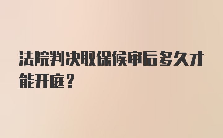 法院判决取保候审后多久才能开庭？