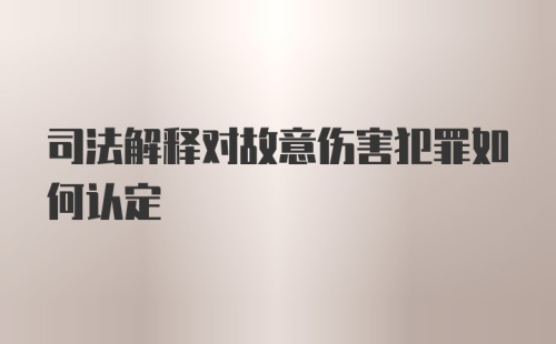 司法解释对故意伤害犯罪如何认定