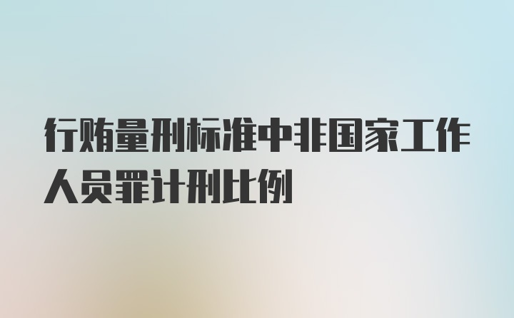 行贿量刑标准中非国家工作人员罪计刑比例