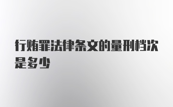 行贿罪法律条文的量刑档次是多少