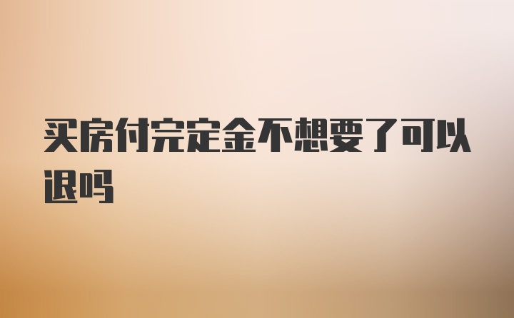 买房付完定金不想要了可以退吗