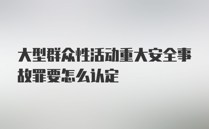 大型群众性活动重大安全事故罪要怎么认定