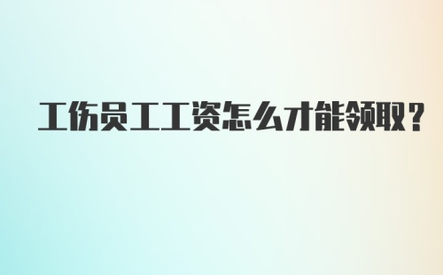 工伤员工工资怎么才能领取？