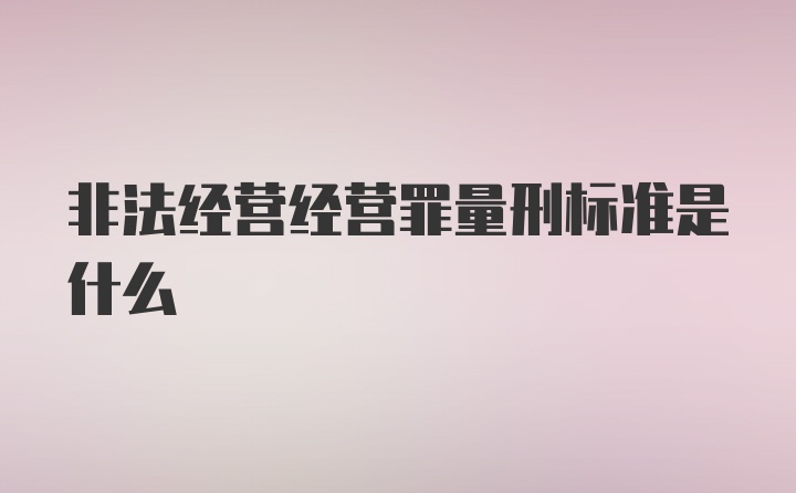 非法经营经营罪量刑标准是什么