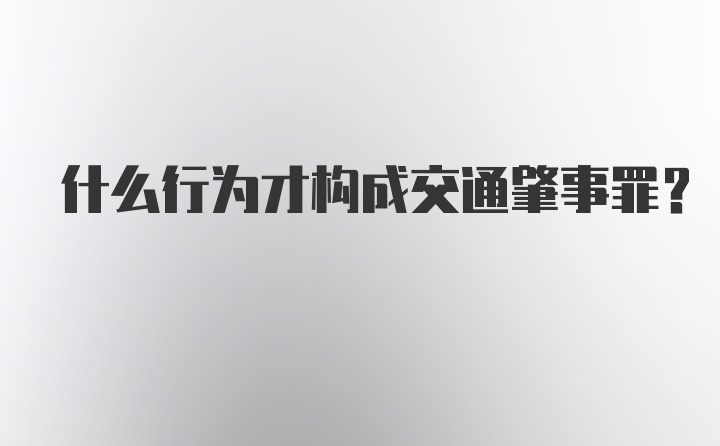 什么行为才构成交通肇事罪？