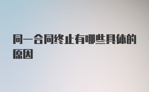 同一合同终止有哪些具体的原因