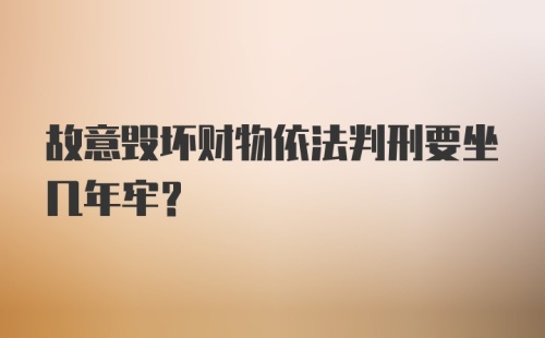 故意毁坏财物依法判刑要坐几年牢？