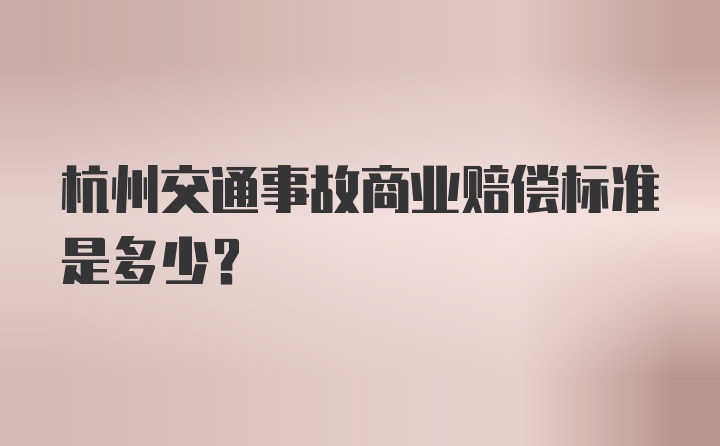 杭州交通事故商业赔偿标准是多少？