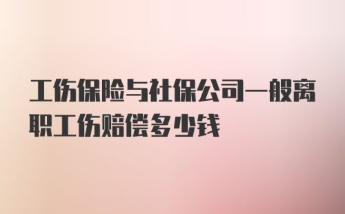 工伤保险与社保公司一般离职工伤赔偿多少钱