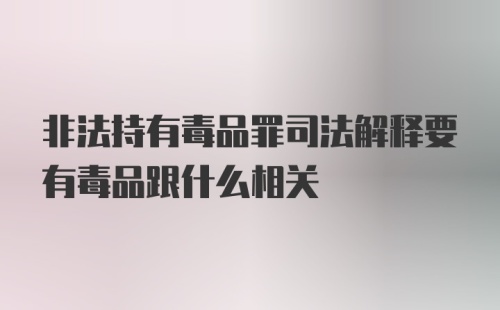 非法持有毒品罪司法解释要有毒品跟什么相关