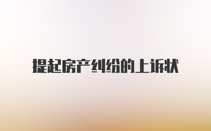 提起房产纠纷的上诉状