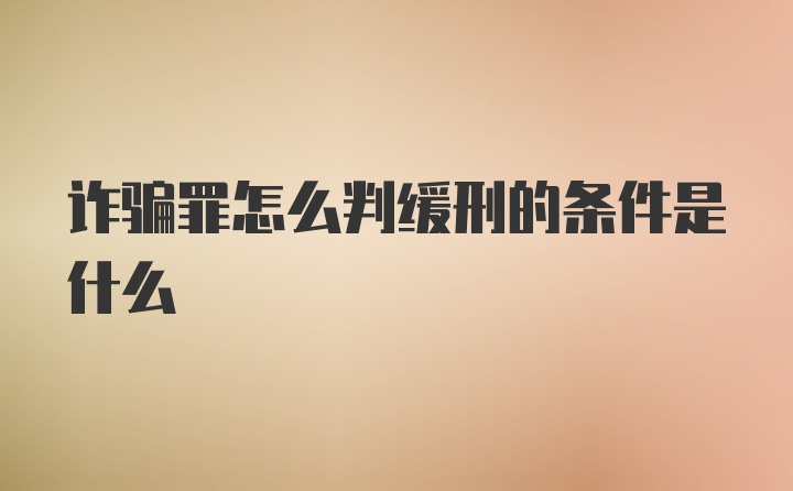 诈骗罪怎么判缓刑的条件是什么